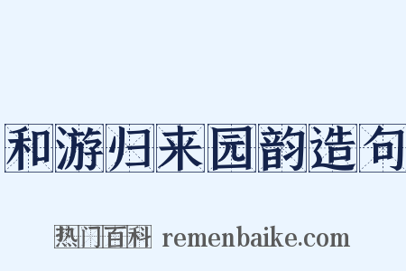 和游归来园韵造句是什么意思的图片